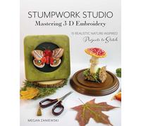 Stumpwork Studio - Mastering 3-D Embroidery: 15 Realistic Nature-Inspired Projects to Stitch