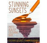 Stunning Sunsets Photo Realism Colouring Book. Soothing Skylines For Stress Relief: Advanced Hyper Realistic Greyscale Coloring. Real Inspiring Views ... The World For Creative Adults & Teenagers