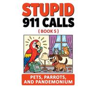 Stupid 911 Calls: Hilarious Animal Emergencies, Outrageous Overreactions, and Unbelievable 911 Calls from Pets Gone Wild