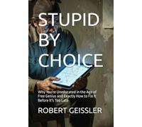 STUPID BY CHOICE: Why You're Uneducated in the Age of Free Genius and Exactly How to Fix It Before It's Too Late