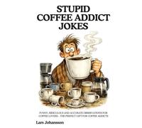 STUPID COFFEE ADDICT JOKES: Funny, Ridiculous and Accurate Observations for Coffee Lovers - The Perfect Gift for Coffee Addicts