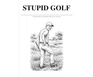 Stupid Golf: A Field Guide to the Dumbest Creatures on the Course: An Illustrated Guide to Golf’s Most Ridiculous Species (Stupid Field Guides)