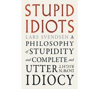 Stupid Idiots : A Philosophy of Stupidity and Complete and Utter Downright Idiocy