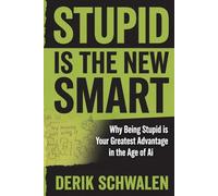 Stupid is the New Smart: Why Being Stupid Is Your Greatest Advantage in the Age of AI