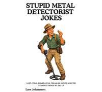STUPID METAL DETECTORIST JOKES: Lost Coins, Buried Junk, Treasure Hunts, and the Strange Things We Dig Up