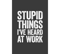 Stupid Things I've Heard At Work: 6 x 9 Blank Lined Notebook Journal - Funny Saying Sarcastic Work Gag Gift for Office Coworkers, Employees, Adults, Boss