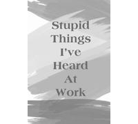 Stupid Things I've Heard At Work: Funny Notebook for the Office, Funny Gift Notebook, 110 Pages, 6x9 Inches.