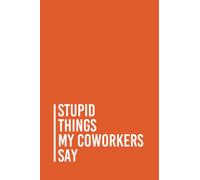 Stupid Things My Coworkers Say: Funny Gag Gift Notebook Journal For Co-workers, Friends and Family | 6x9 lined Notebook, 110 Pages (Funny Office Notebooks)
