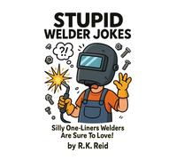 Stupid Welder Jokes: Totally Silly One-Liners Welders Are Sure To Love!