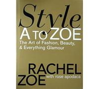 Style A To Zoe: The Art of Fashion, Beauty, and Everything Glamour