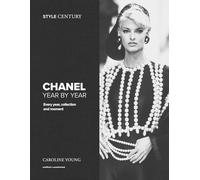 Style Century: Chanel Year by Year: Every year, collection and moment - the definitive guide to the illustrious fashion house