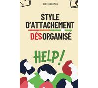 Style d'Attachement Désorganisé: Retrouver Votre Liberté Émotionnelle et Rompre le Cycle Craintif-Évitant en Améliorant l’Intimité et les Relations
