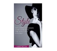 Style: The Complete Fashion Guide to Beauty, Chic Style and Elegance (French Chic,Look Fabulous Forever, Charm and Style)