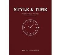 STYLE & TIME: Wardrobe & Watches: The Modern Man's Guide to Style, from Dressing Well to Mastering Mechanical Time
