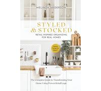 Styled & Stocked Retail-Inspired Organizing for Real Homes: The Complete Guide to Transforming Your Home Using Proven Retail Logic