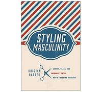 Styling Masculinity: Gender, Class, and Inequality in the Men's Grooming Industry