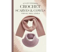 Stylish Handmade Crochet Scarves & Cowls for All Skill Levels: 35 Modern and Stylish Projects with Beginner-Friendly Step-by-Step Lessons