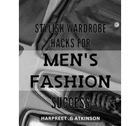 Stylish Wardrobe Hacks for Men's Fashion Success: Elevate Your Style with Practical Tips and Clever Tricks for Effortless Menswear - A Must-Have Guide for the Modern Gentleman.