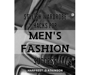 Stylish Wardrobe Hacks for Men's Fashion Success: Elevate Your Style with Practical Tips and Clever Tricks for Effortless Menswear - A Must-Have Guide for the Modern Gentleman.
