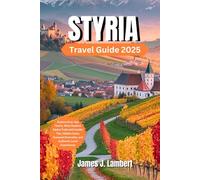 STYRIA TRAVEL GUIDE 2025: Explore Graz, Spa Towns, Wine Roads & Alpine Trails with Insider Tips, Hidden Gems, Seasonal Itineraries, and Authentic Local Experiences