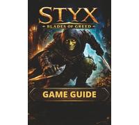 STYX BLADES OF GREED GAME GUIDE: Master Stealth, Combat, and Exploration with Detailed Mission Walkthroughs, Hidden Collectibles, and Achievements