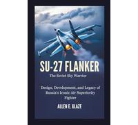 Su-27 Flanker: The Soviet Sky Warrior: Design, Development, and Legacy of Russia’s Iconic Air Superiority Fighter