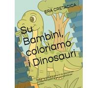 Su Bambini, coloriamo i Dinosauri: Disegni semplici e divertenti da colorare con dinosauri simpatici, scene preistoriche per bambini