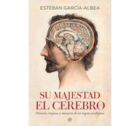 Su majestad el cerebro: Historia, enigmas y misterios de un órgano prodigioso (Psicología y salud)