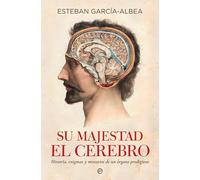 Su majestad el cerebro: Historia, enigmas y misterios de un órgano prodigioso (Psicología y salud)