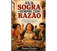 SUA SOGRA SEMPRE TEM RAZÃO: Manual de sobrevivência entre almoços intermináveis, visitas surpresa e alfinetadas com sorriso