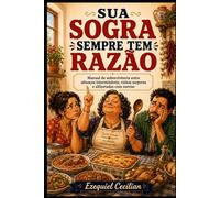 SUA SOGRA SEMPRE TEM RAZÃO: Manual de sobrevivência entre almoços intermináveis, visitas surpresa e alfinetadas com sorriso