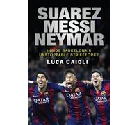 Suarez, Messi, Neymar: Inside Barcelona's Unstoppable Strikeforce (Luca Caioli)