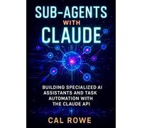 Sub-Agents with Claude: Building Specialized AI Assistants and Task Automation with the Claude API: 1 (AI Development with Claude)