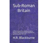 Sub-Roman Britain: A Short History from Abandonment by Rome to the Arrival of Saint Augustine of Canterbury. (410-597 A.D.)