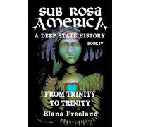 Sub Rosa America, Book IV: From Trinity To Trinity: 4 (SUB ROSA AMERICA: A DEEP STATE HISTORY)