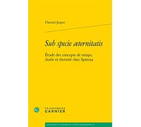 Sub Specie Aeternitatis: Etude Des Concepts de Temps, Duree Et Eternite Chez Spinoza: 23 (Les Anciens Et les Modernes - Etudes de Philosophie)