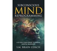 Subconscious Mind Reprogramming: A 21-day Challenge and Step-by-Step Guide to Break Mental Barriers