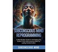 Subconscious Mind Reprogramming:: A Step-by-Step Guide to Harnessing the Power of Your Subconscious Mind for Lasting Transformation