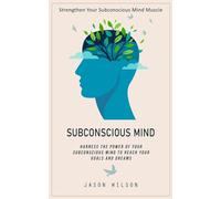 Subconscious Mind: Strengthen Your Subconscious Mind Muscle (Harness the Power of Your Subconscious Mind to Reach Your Goals and Dreams)