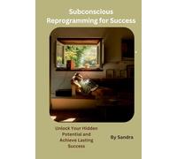 Subconscious Reprogramming for Success: A practical Guide to unlocking your inner potential
