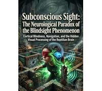 Subconscious Sight: The Neurological Paradox of the Blindsight Phenomenon: Cortical Blindness, Navigation, and the Hidden Visual Processing of the Reptilian Brain