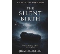 SUBHASH CHANDRA BOSE: THE SILENT BIRTH: Where History Chose not to react it (THE BOSE CHRONICLES)
