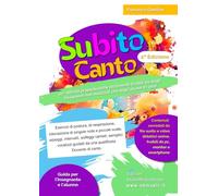 SUBITO CANTO: 93+ Attività propedeutiche facilmente fruibili sia dagli Insegnanti non musicisti che dagli alunni 6+ anni