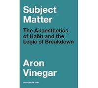 Subject Matter: The Anaesthetics of Habit and the Logic of Breakdown (Short Circuits)