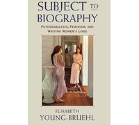 Subject to Biography: Psychoanalysis, Feminism, and Writing Women's Lives