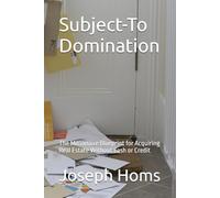 Subject-To Domination: The Millionaire Blueprint for Acquiring Real Estate Without Cash or Credit