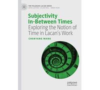 Subjectivity In-Between Times: Exploring the Notion of Time in Lacan’s Work (The Palgrave Lacan Series)