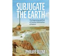 Subjugate the Earth: The Beginning and End of Human Domination of Nature