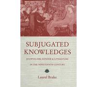 Subjugated Knowledges: Journalism, Gender and Literature, in the Nineteenth Century