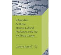 Subjunctive Aesthetics: Mexican Cultural Production in the Era of Climate Change (Critical Mexican Studies)